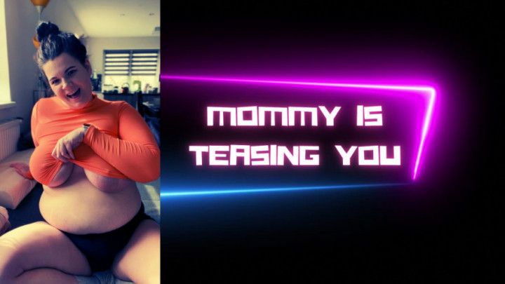 Mommy is teasing you