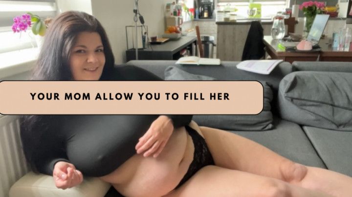 Your mom allow you to fill her