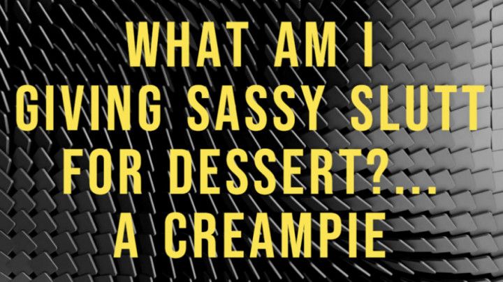 What Am I Giving Sassy Slutt For Dessert... A Creampie