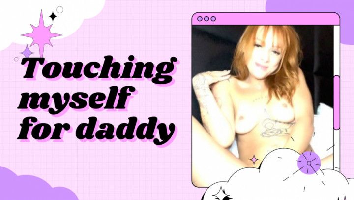 Touching myself for daddy