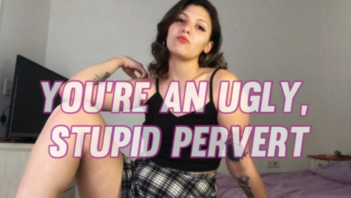 Ugly, stupid pervert