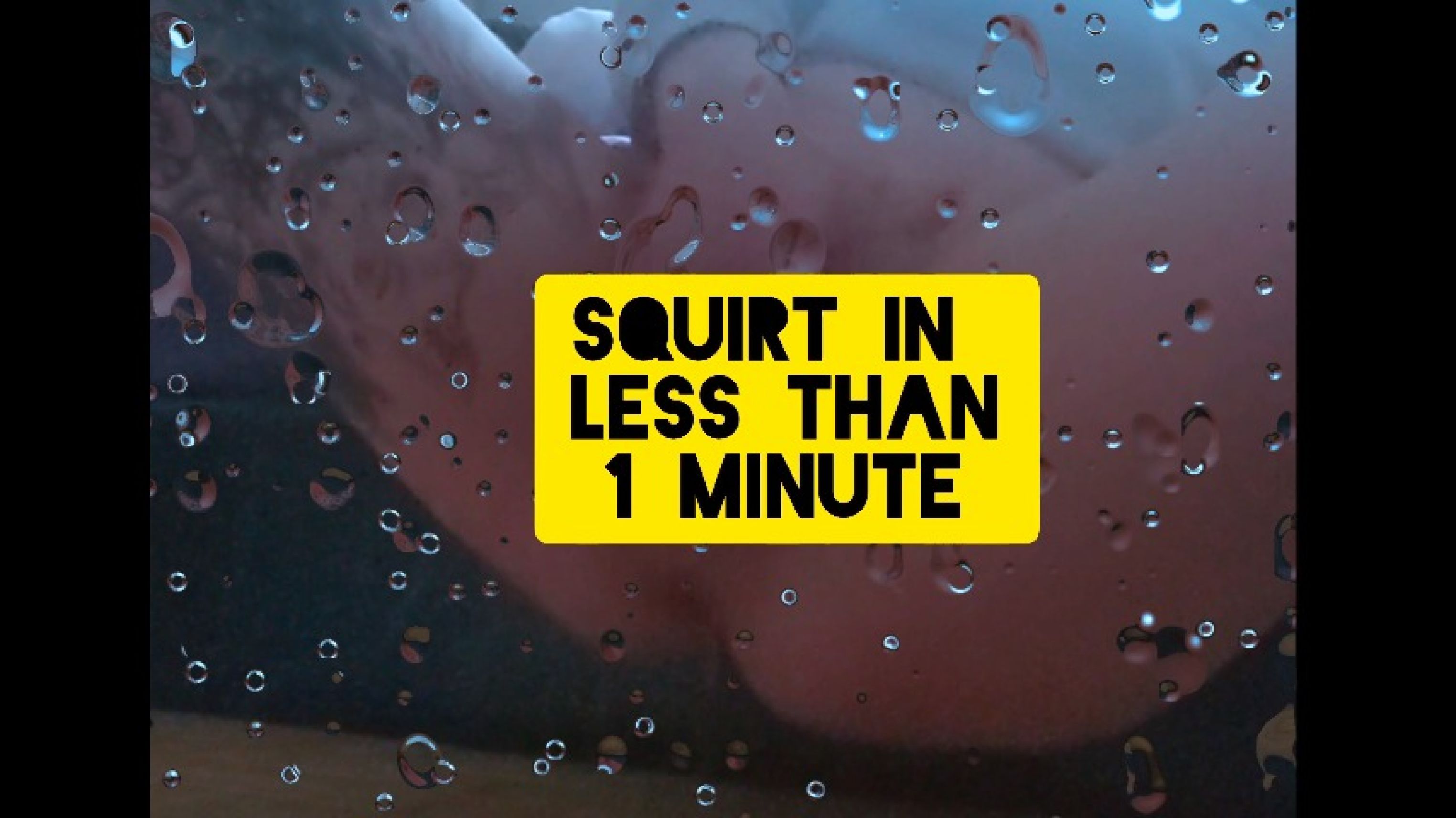 INSTANT big squirt - less than 1 min