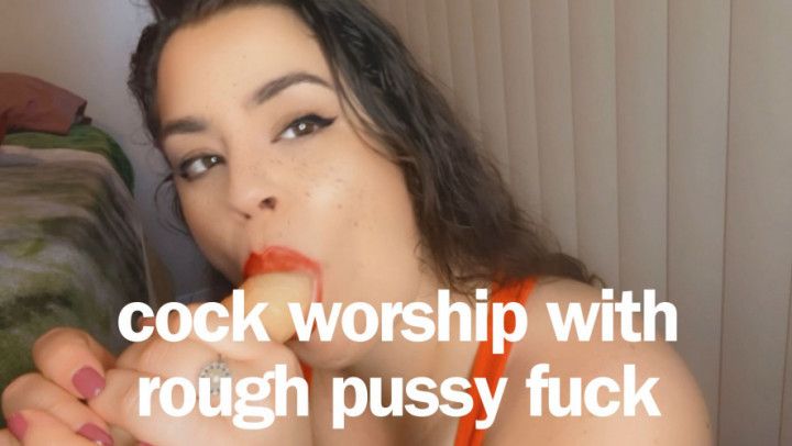 cock worship with rough pussy fuck