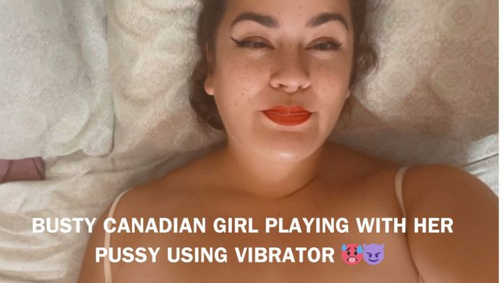 BUSTY CANADIAN GIRL PLAYING WITH HER PUSSY WITH VIBRATOR