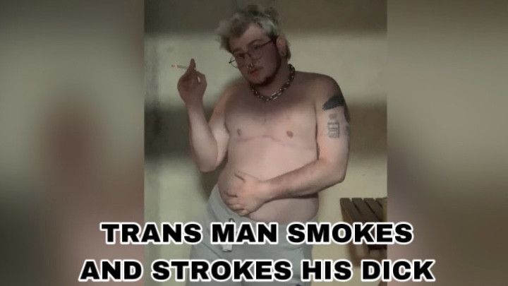 TRANS MAN SMOKES AND STROKES HIS DICK