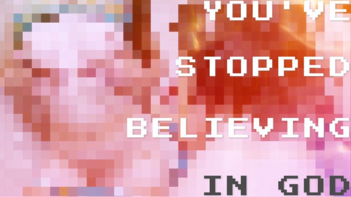 You've Stopped Believing in God PIXELS VERSION