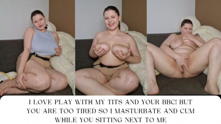 I love play with my tits and your BBC! But you are too tired