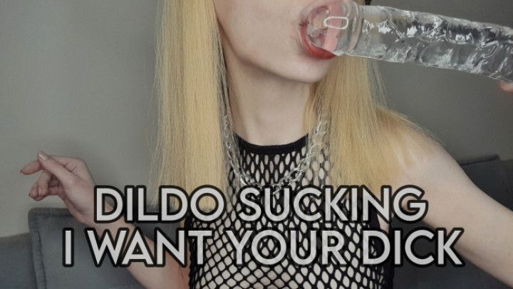 DILDO SUCKING/I WANT YOUR DICK