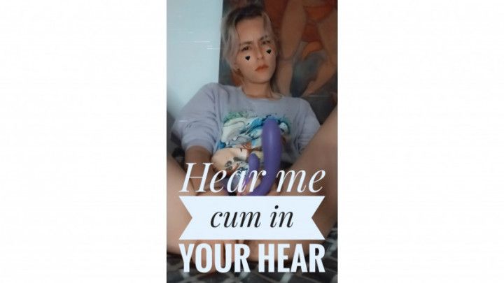 Hear me cum in your hear