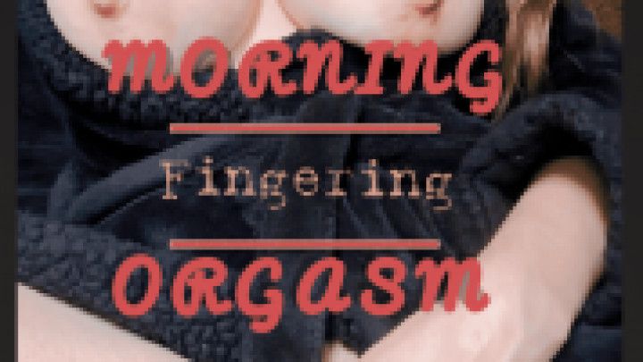 Morning Fingering Orgasm