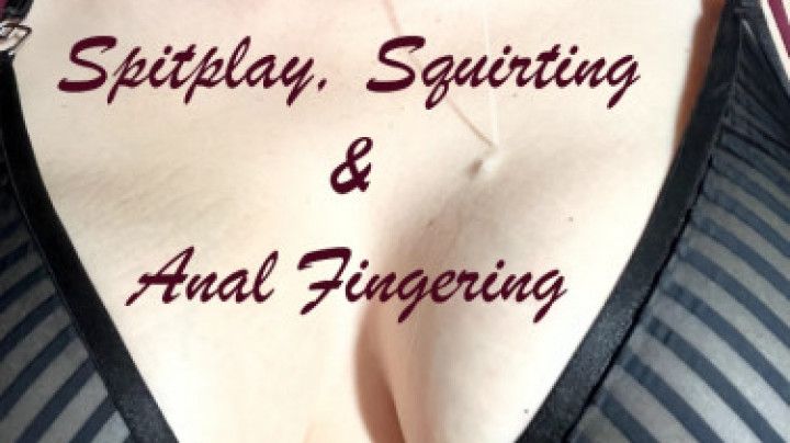 Spitplay, Squirting Orgasms &amp; Anal Fingering