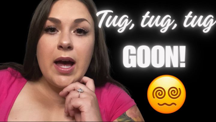 Tug tug tug GOON