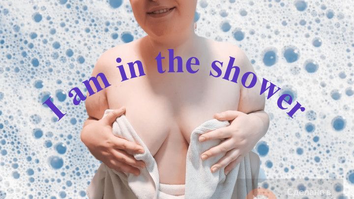 I AM IN THE SHOWER