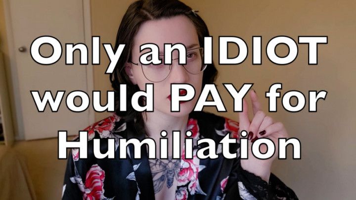 Only an Idiot Would PAY for Humiliation