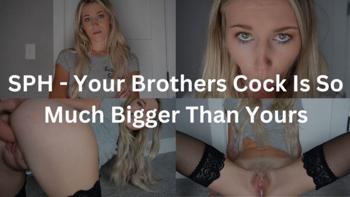 SPH - Your Brothers Cock Is So Much Bigger Than Yours