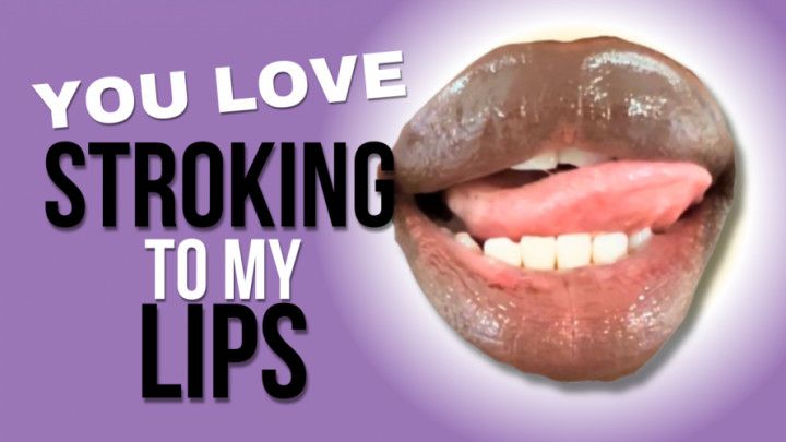 You Love Stroking To My Lips