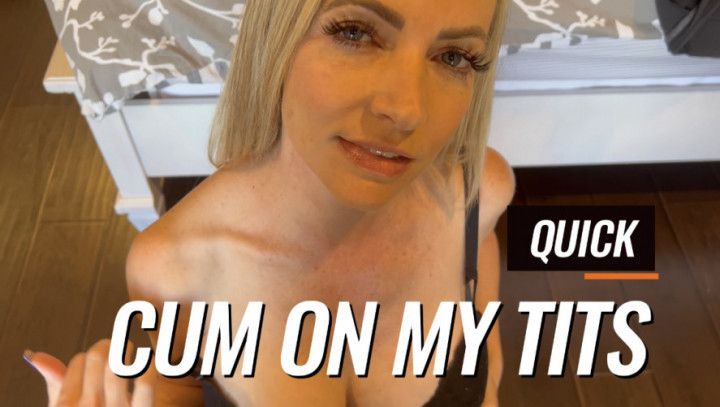 QUICK CUM ON MY TITS