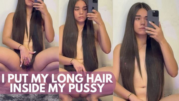 I PUT MY LONG HAIR INSIDE MY PUSSY