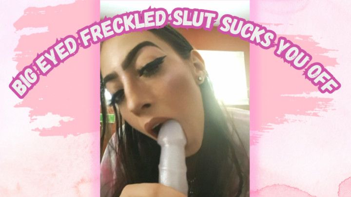 Big Eyed Freckled Slut Sucks You Off