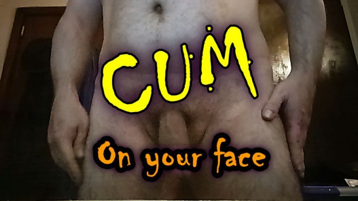 POV - I cum on your face