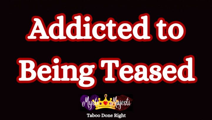 Addicted to Being Teased