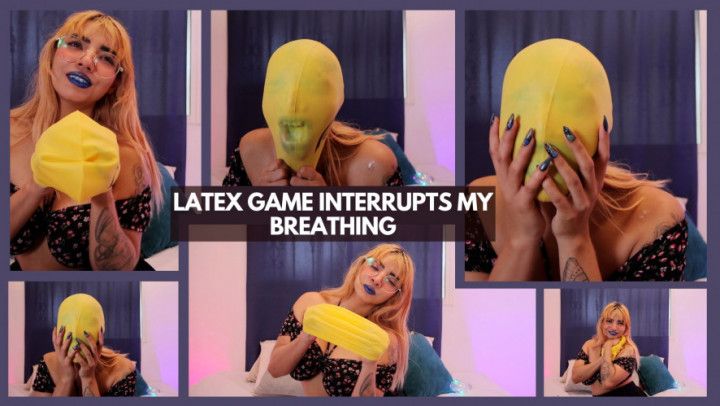 LATEX GAME INTERRUPTS MY BREATHING