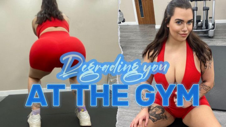 Degrading you at the gym