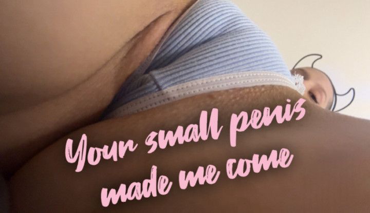 Your small penis made me come