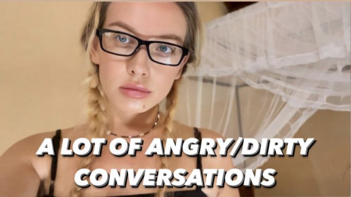 A LOT OF ANGRY/DIRTY CONVERSATIONS