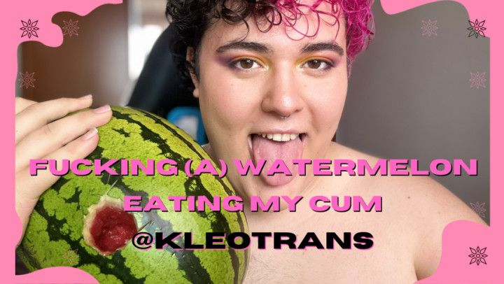 FUCKING A) WATERMELON: CREAMPIE AND CUM EATING