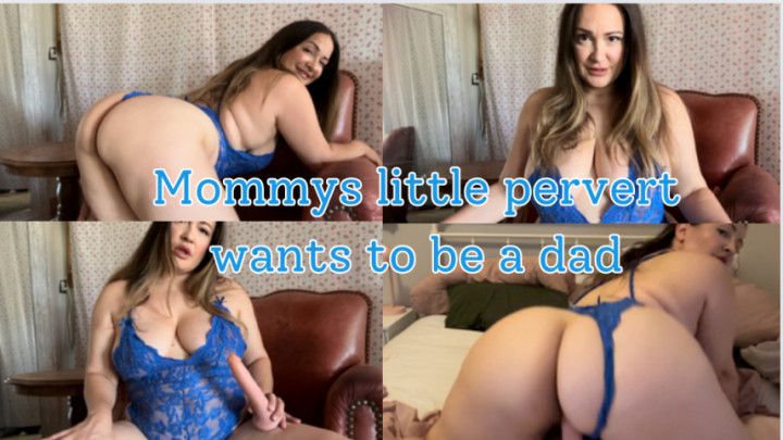 Mommys little pervert wants to be a dad