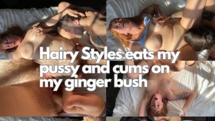 Hairy Styles Eats My Pussy And Cums On My Ginger Bush