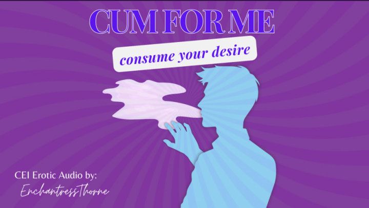 Cum for Me: Consume your desire