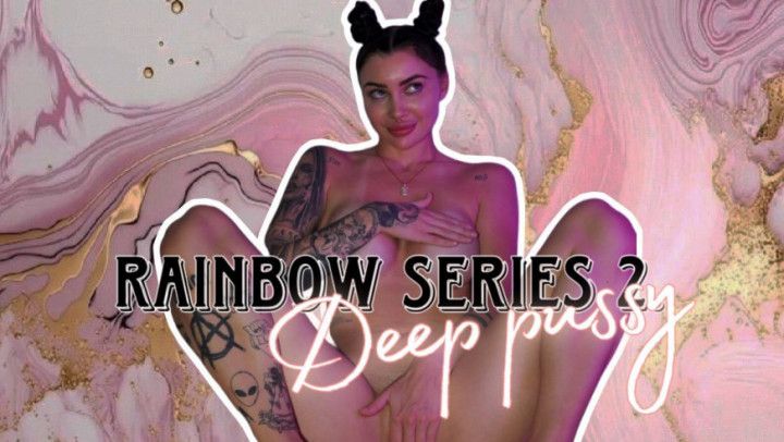 RAINBOW SERIES 2. Deep pussy