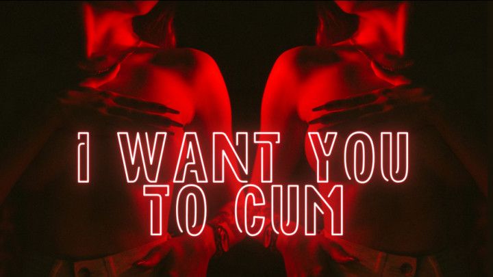 I want you to cum