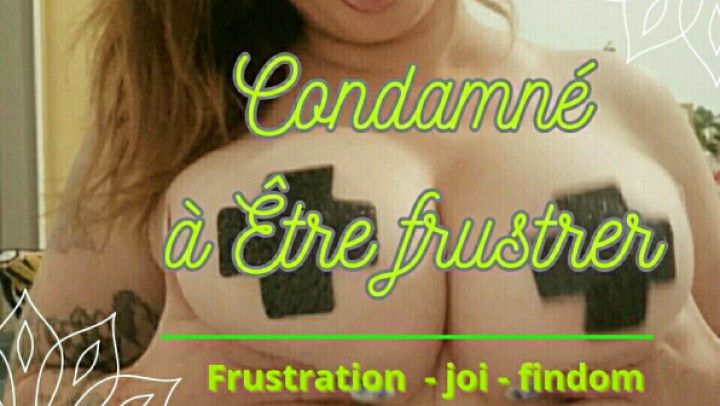 Condamne a etre frustrer