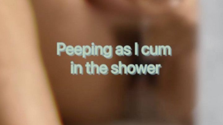 They peep at me as I cum in the shower