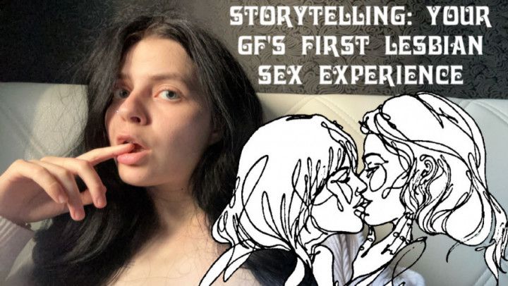 Storytelling: your gfs first lesbian sex