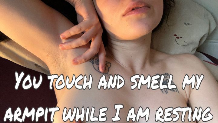 You touch and smell my armpit while I am resting