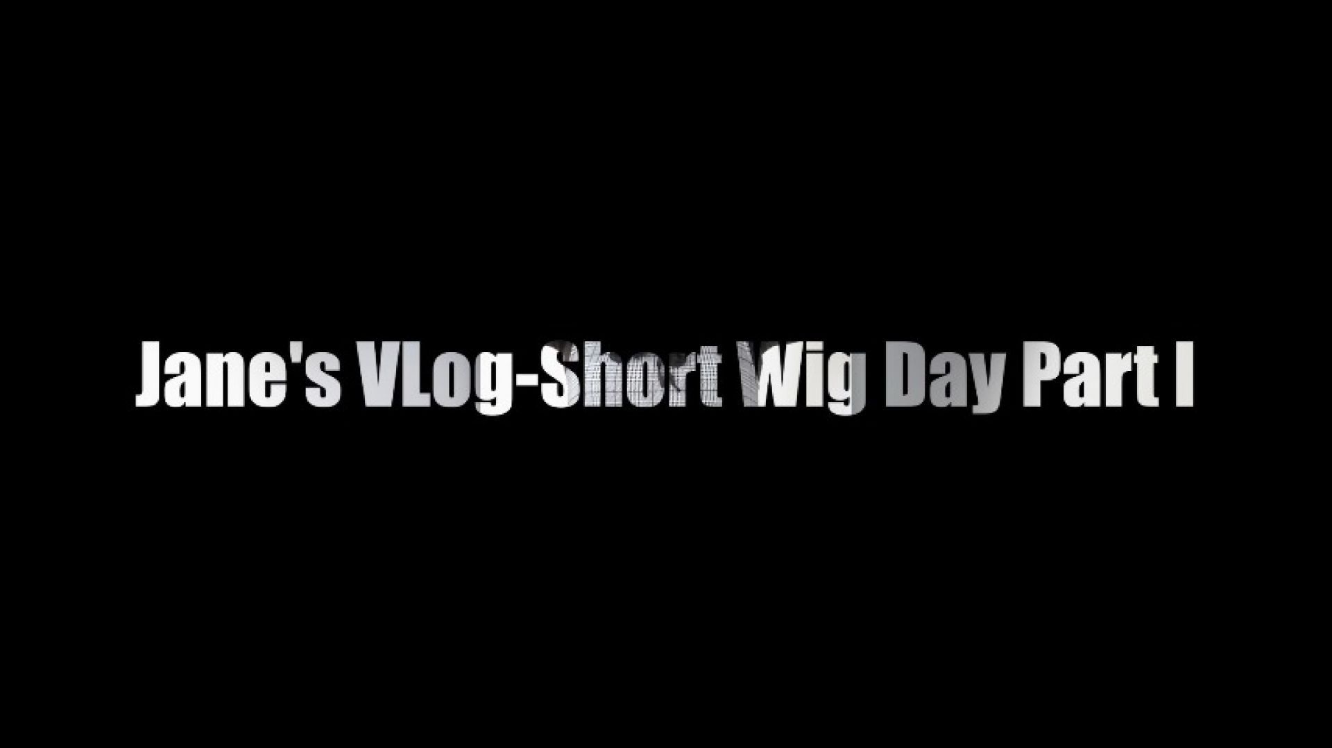 Jane's VLog-Short Wig Day Part I