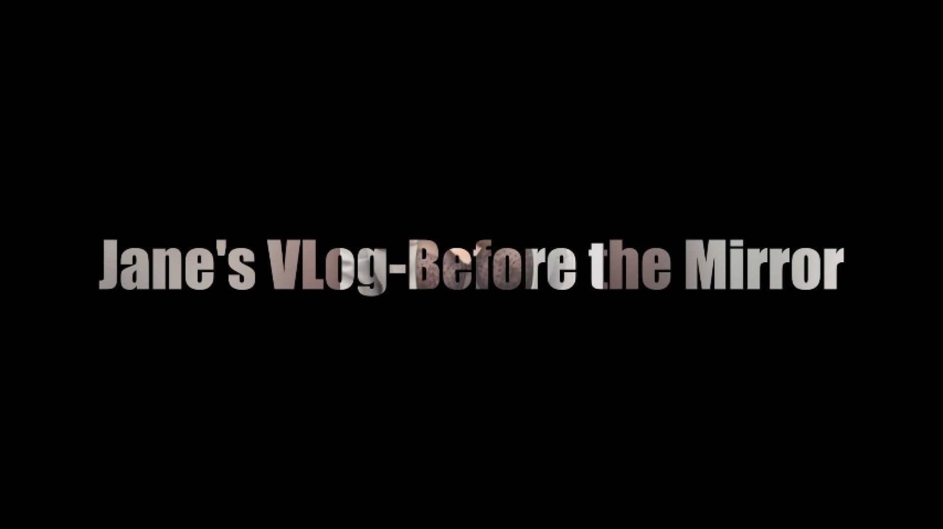 Jane's VLog-Before the Mirror