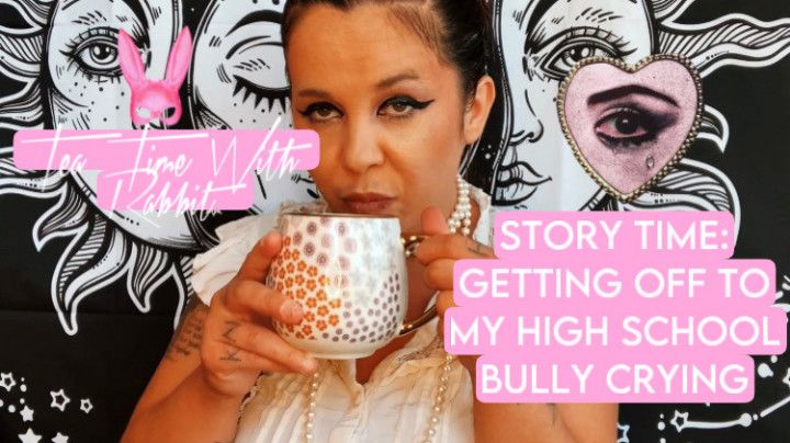 TEA TIME WITH RABBIT: GETTING OFF TO MY HS BULLY CRYING