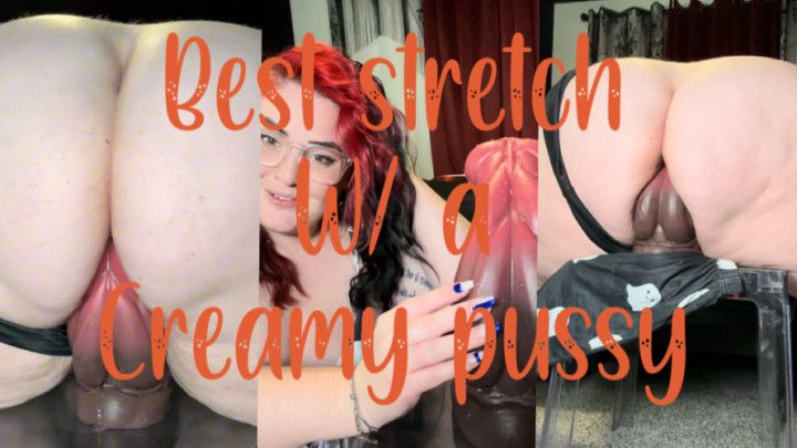 Best stretch with a creamy pussy