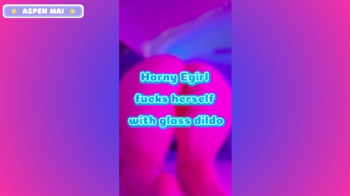 Horny Egirl Fucks Herself With Glass Dildo