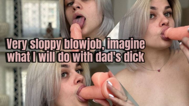 Very sloppy blowjob, imagine what I will do with dad's dick