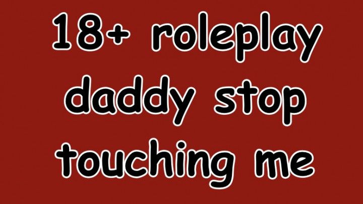 Daddy stop touching me 18+ roleplay