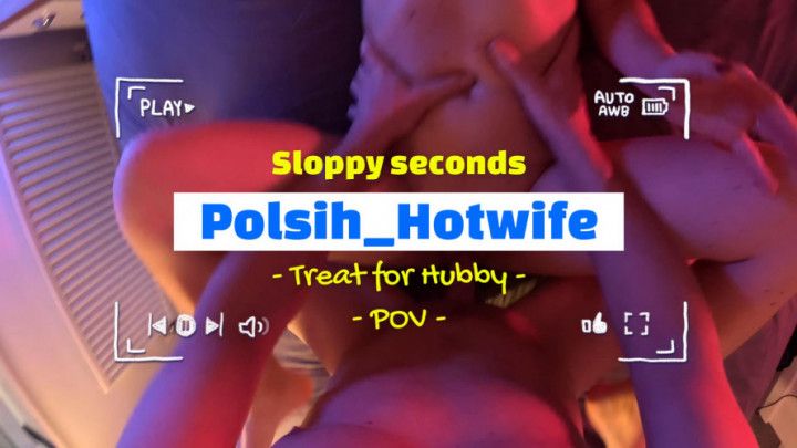 Polish_Hotwife - POV - Sloppy Second - Treat for Hubby