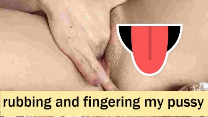 rubbing and fingering my pussy