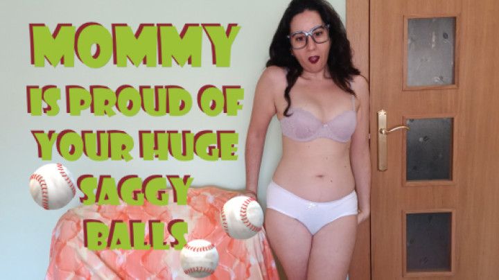 Mommy is proud of your huge saggy balls