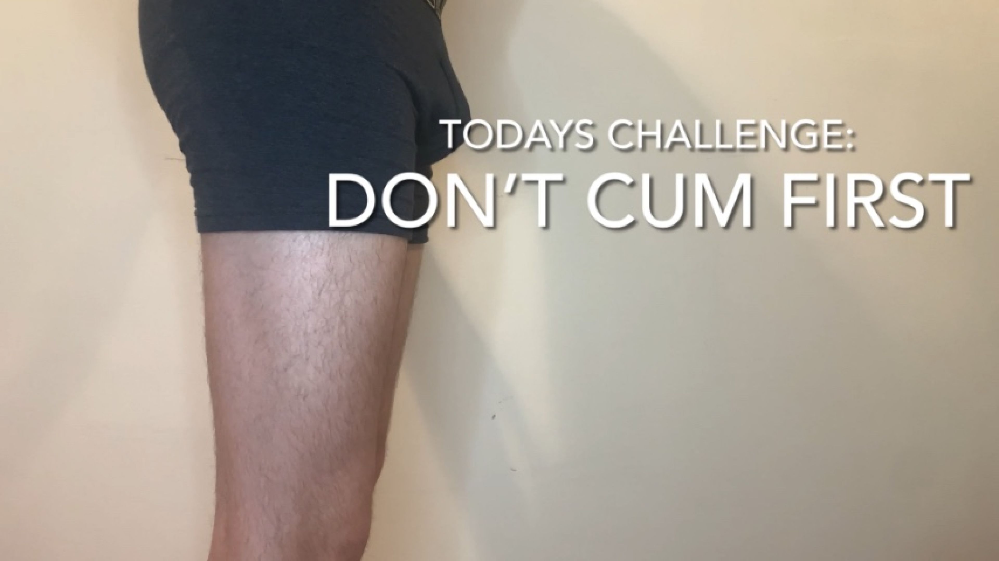 Do not  Cum First